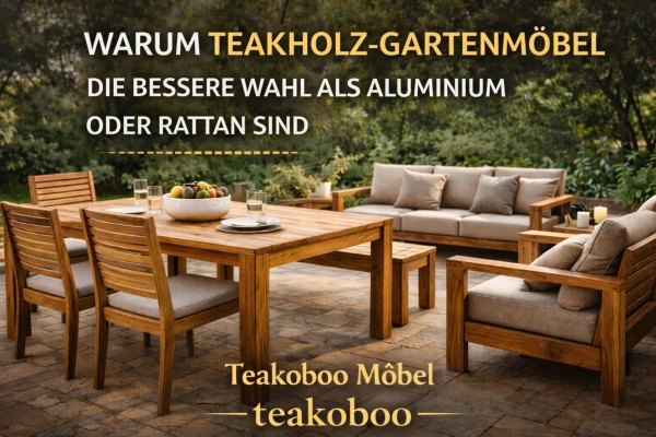 Teakholz-Gartenmöbel im Vergleich: Teak vs. Aluminium, Rattan und Kunststoff